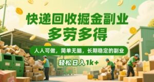 快递回收掘金副业，多劳多得，人人可做，简单无脑，长期稳定的副业，轻松日入1k+【揭秘】-云享网创
