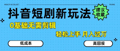 抖音短剧拉新新玩法，0基础无需剪辑，简单上手，轻松月入过W-云享网创