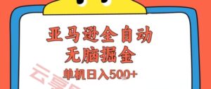 亚马逊全自动无脑掘金，无需人工，单机日入5张+【揭秘】-云享网创