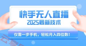 【快手无人直播】2025年最新玩法，只需一部手机，轻松月入四位数【揭秘】-云享网创