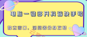电脑一键多开抖音快手号，独立窗口，浏览器分身攻略-云享网创