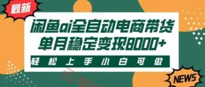 闲鱼Ai全自动智能带货 稳定可批量 单人全职轻松月入2w+-云享网创