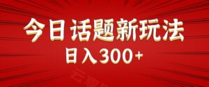 今日话题新玩法，几分钟可以制作一个，多种变现玩法日入300+-云享网创