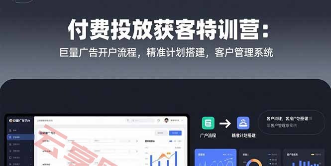 付费投放获客特训营：巨量广告开户流程，精准计划搭建，客户管理系统-云享网创