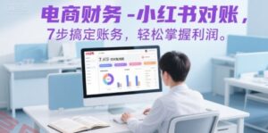 电商财务-小红书对账，7步搞定账务，轻松掌握利润-云享网创