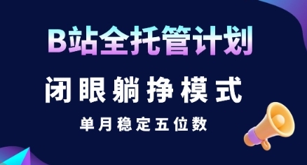 【B站全托管计划】闭眼躺挣模式，单月稳定五位数【揭秘】-云享网创