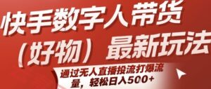 快手数字人带货(好物)最新玩法,通过无人直播投流打爆流量,轻松日入5张-云享网创