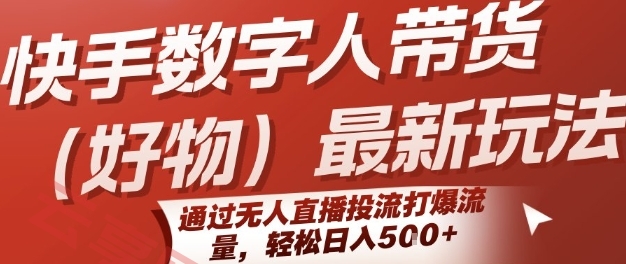 快手数字人带货(好物)最新玩法，通过无人直播投流打爆流量，轻松日入5张-云享网创