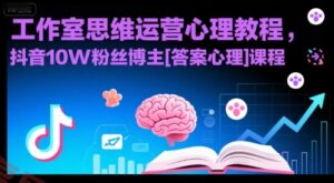 工作室思维运营心理教程，抖音10W粉丝博主[答案心理]课程-云享网创