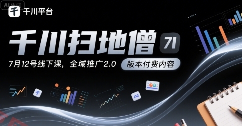 千川扫地僧7月12号线下课，千川投放，全域推广2.0版本付费内容-云享网创