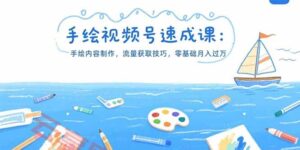 手绘视频号速成课：手绘内容制作，流量获取技巧，零基础月入过万-云享网创