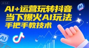 AI+运营玩转抖音，当下爆火AI玩法，手把手教技术-云享网创