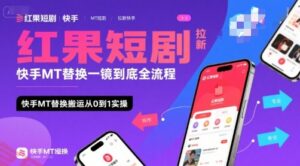 红果短剧拉新快手MT替换一镜到底全流程，快手MT替换搬运从0到1实操，日收益1k+-云享网创