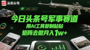 今日头条号军事赛道，用AI工具复制粘贴，矩阵去做月入1w+-云享网创