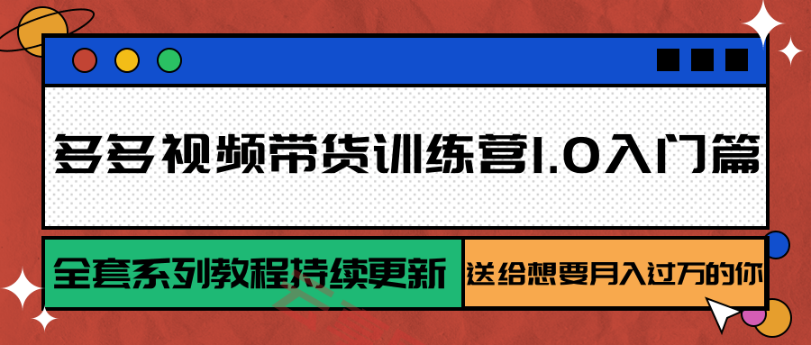 多多视频带货训练营1.0入门篇，全套系列教程持续更新，送给想要月入过万的你-云享网创