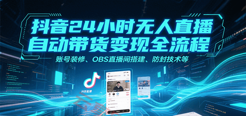 抖音24小时无人直播自动带货变现全流程，账号装修、OBS直播间搭建、防封技术等-云享网创