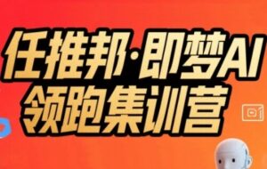 任推邦·即梦AI领跑集训营，低粉号冷启动，单条视频变现1.2W实操-云享网创