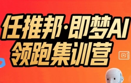 任推邦·即梦AI领跑集训营，低粉号冷启动，单条视频变现1.2W实操-云享网创