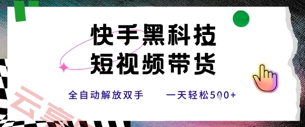 快手黑科技短视频带货，条条原创无脑搬运，新手小白轻松一天5张+【揭秘】-云享网创