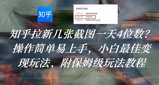 知乎拉新几张截图一天4位数？操作简单易上手，小白最佳变现玩法，附保姆级玩法教程-云享网创