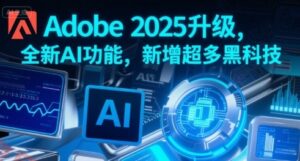 Adobe 2025升级，全新AI功能，新增超多黑科技-云享网创