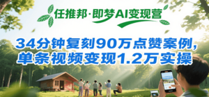 任推邦·即梦AI变现营,34分钟复刻90万点赞案例,单条视频变现1.2万实操-云享网创