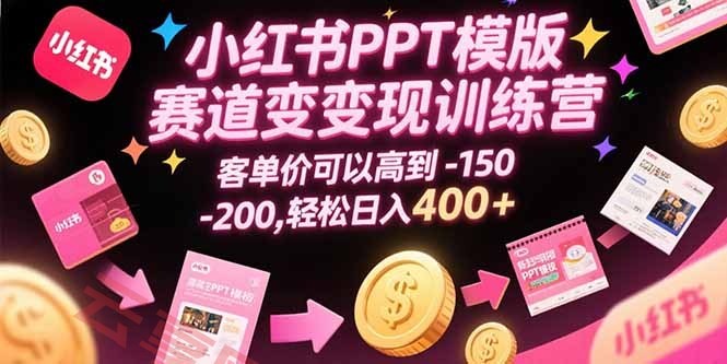 小红书PPT模版赛道变现训练营，客单价可以高到150-200，轻松日入400+-云享网创