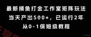 最新捕鱼打金工作室矩阵玩法，当天产出5张+，已运行2年，从0-1保姆级教程【揭秘】-云享网创
