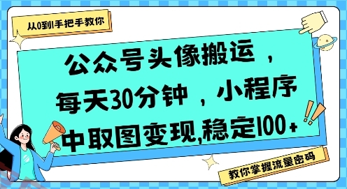 公众号头像搬运，每天30分钟，小程序中取图变现稳定100+-云享网创