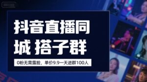 抖音直播同城搭子群，0粉无需露脸，单价19.9，一天进群100人-云享网创