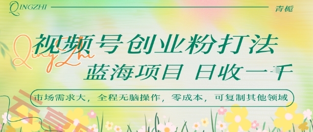 视频号创业粉打法，日入1k，蓝海项目，市场需求大，全程无脑操作，可复制-云享网创