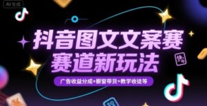 抖音图文文案赛道新玩法，快速养号起号，广告收益分成+橱窗带货+教学收徒等-云享网创