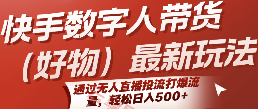 快手数字人带货(好物)最新玩法,通过无人直播投流打爆流量,轻松日入500+-云享网创
