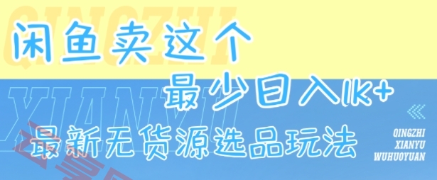 闲鱼卖这个，最少日入1k，最新无货源选品玩法-云享网创