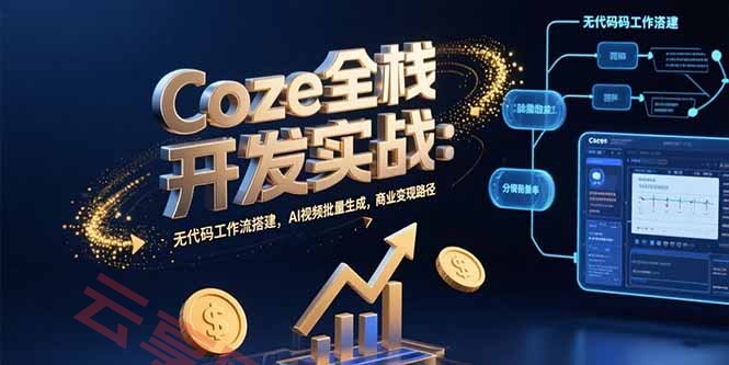 Coze全栈开发实战：无代码工作流搭建，AI视频批量生成，商业变现路径-云享网创