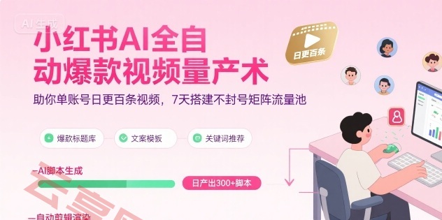 小红书AI全自动爆款视频量产术，助你单账号日更百条视频，7天搭建不封号矩阵流量池-云享网创