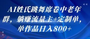 AI姓氏跳舞席卷中老年群，躺挣流量主+定制单，单作品日入8张-云享网创