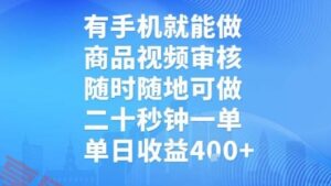 有手机就能做，商品视频审核，随时随地可做，二十秒钟一单，单日收益【揭秘】-云享网创