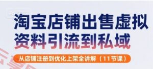 淘宝店铺出售虚拟资料引流到私域，从店铺注册到优化上架全讲解(11节课)-云享网创