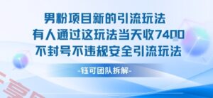男粉项目新的引流玩法有人通过这玩法当天收了7.4k不封号不违规安全引流玩法-云享网创