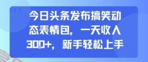 今日头条发布搞笑动态表情包，一天收入3张+，新手轻松上手-云享网创