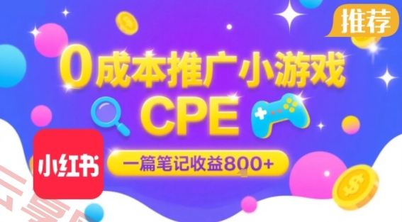 0成本小红书笔记推广小游戏CPE，一篇笔记收益8张+大厂稳定，抓紧冲!-云享网创