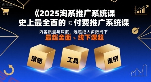 2025淘系推广系统课，史上最全面的付费推广系统课，内容质量与深度，远超绝大多数线下课-云享网创