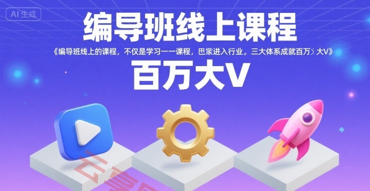 编导班线上课程，不仅是学习一门课程，更是进入一个行业，三大体系成就百万大V-云享网创
