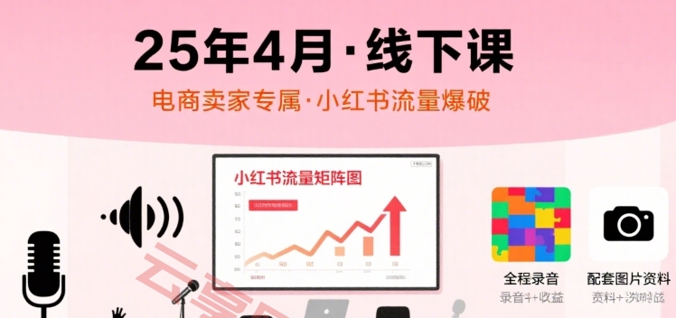 小红书25年4月线下课程，电商卖家小红书流量课，录音+图片-云享网创