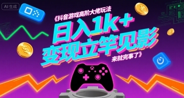 抖音游戏高阶大佬玩法，日入1k+，变现立竿见影，来就完事了【揭秘】-云享网创
