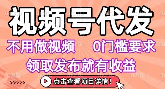 视频号代发，不用剪辑不用做视频，0门槛要求，领取发布就有收益，任务没有无上限，小白轻松上手【揭秘】-云享网创