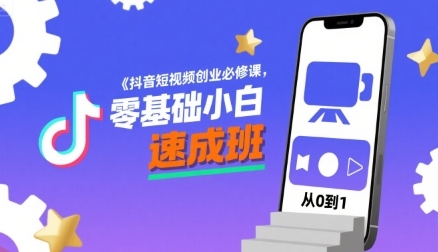 抖音短视频创业必修课，零基础小白速成班-云享网创