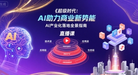 超级时代：AI助力商业新势能直播课，AI产业化落地全景指南-云享网创