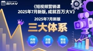 短视频营销课2025年7月新版，三大体系成就百万大V-云享网创